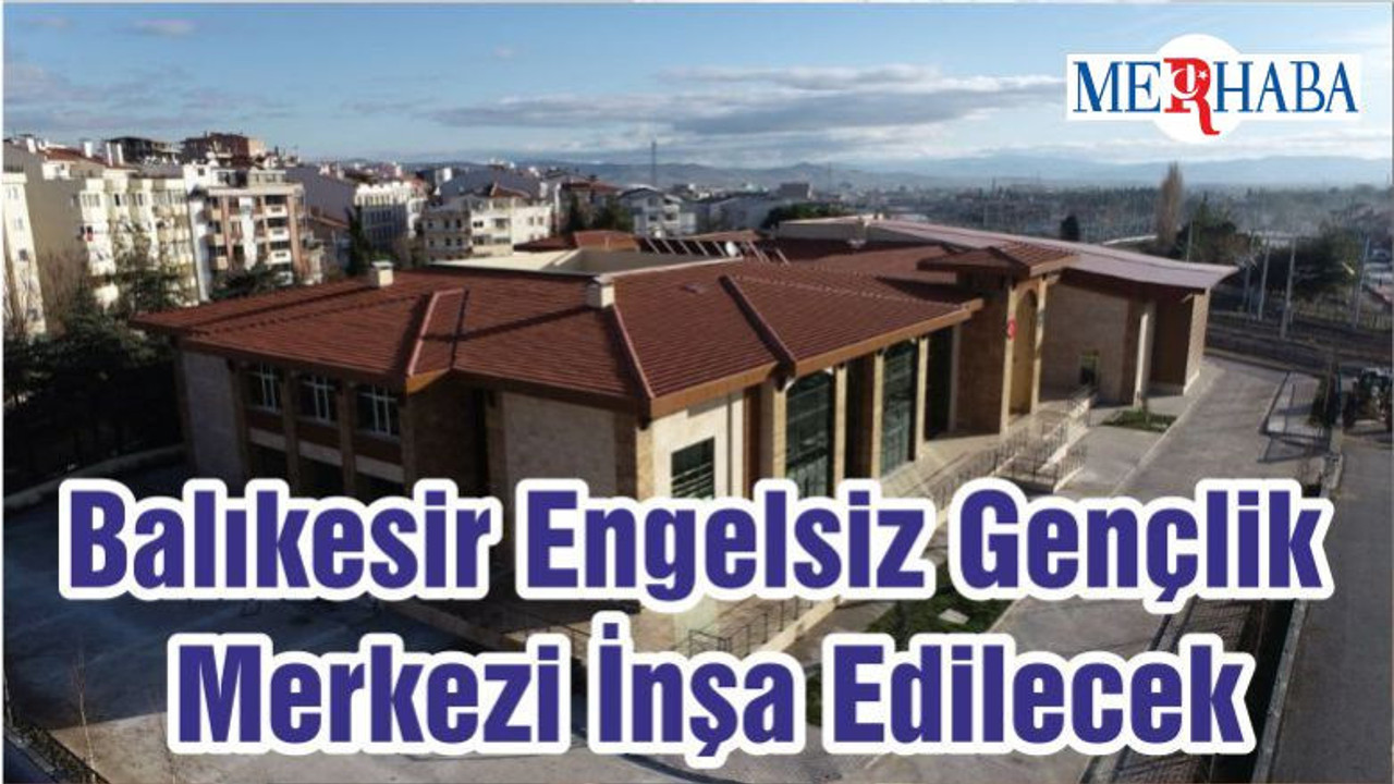 Balıkesir Gençlik Ve Spor İl Müdürlüğü Engelsiz Gençlik Merkezi Yaptıracak