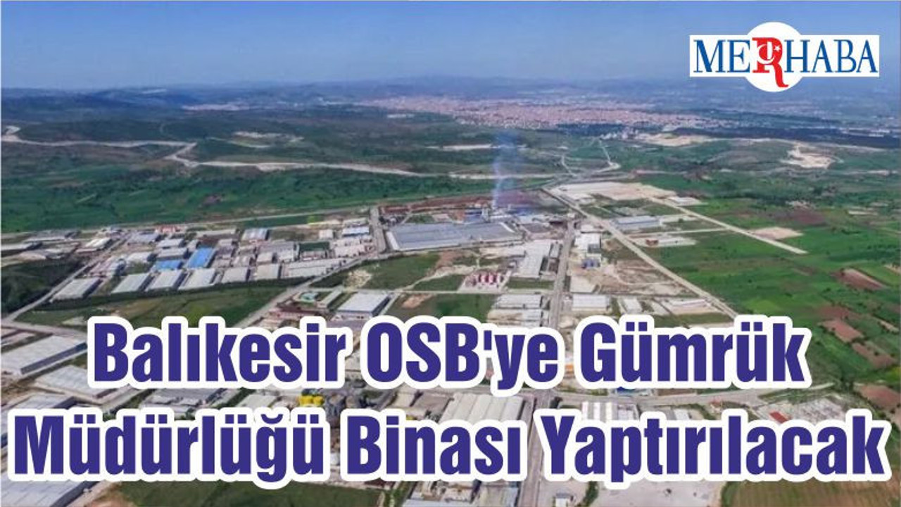 Balıkesir OSB'ye Gümrük Müdürlüğü Binası Yaptırılacak