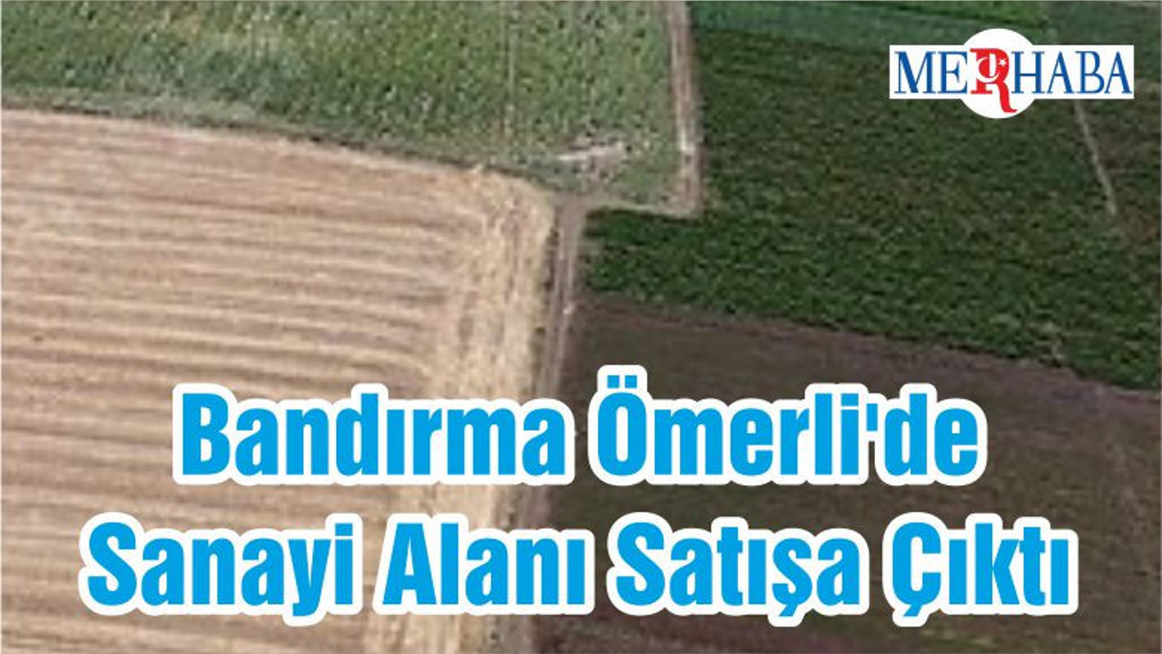 Bandırma Ömerli'de Sanayi Alanı Satışa Çıktı