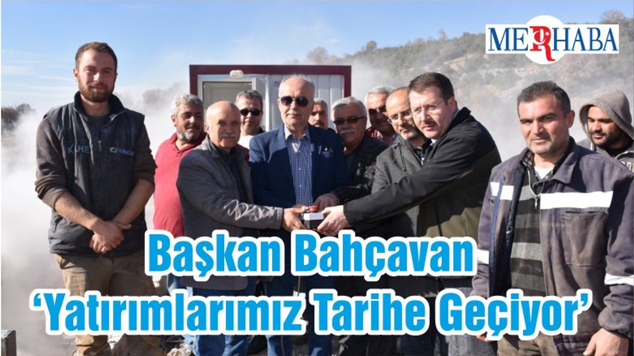 Başkan Bahçavan ‘Yatırımlarımız Tarihe Geçiyor’