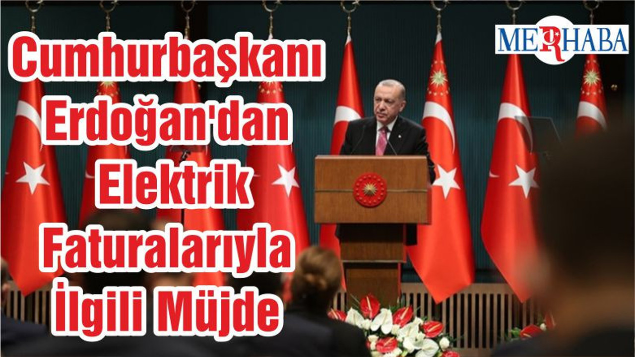 Cumhurbaşkanı Erdoğan'dan Elektrik Faturalarıyla İlgili Müjde