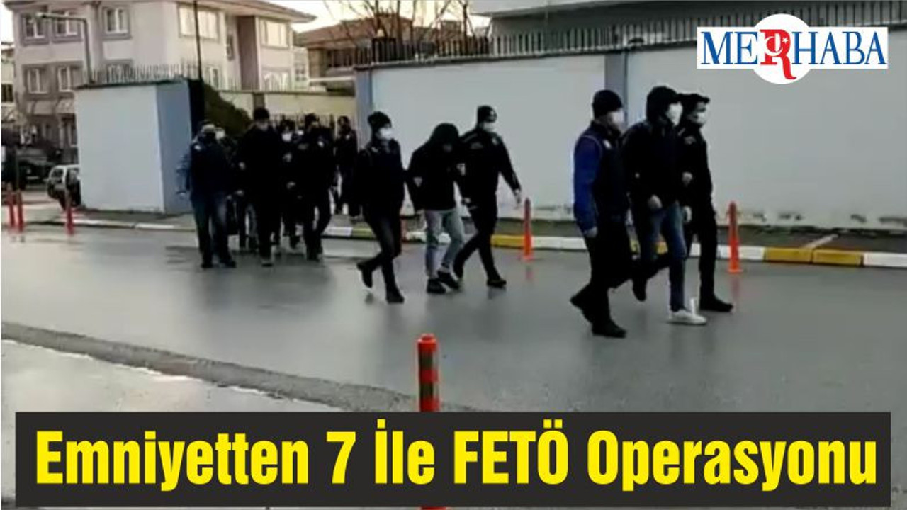 Emniyetten 7 İle FETÖ Operasyonu