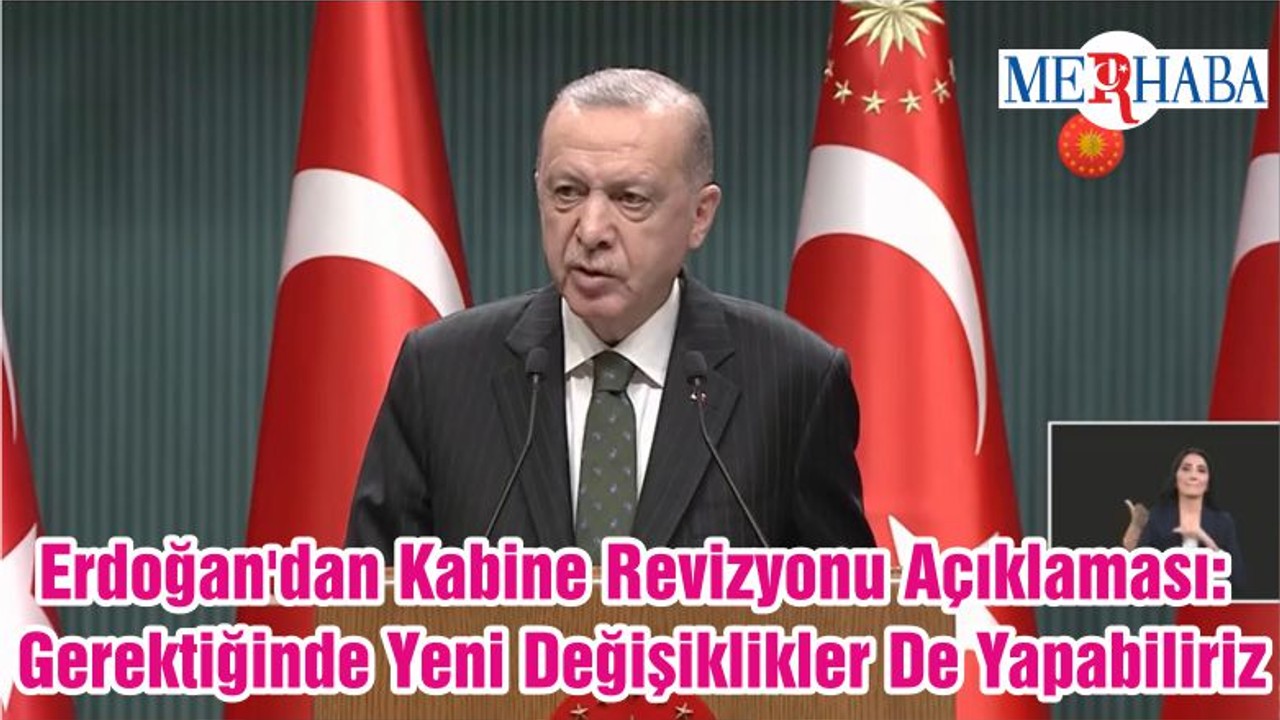 Erdoğan'dan Kabine Revizyonu Açıklaması: Gerektiğinde Yeni Değişiklikler De Yapabiliriz