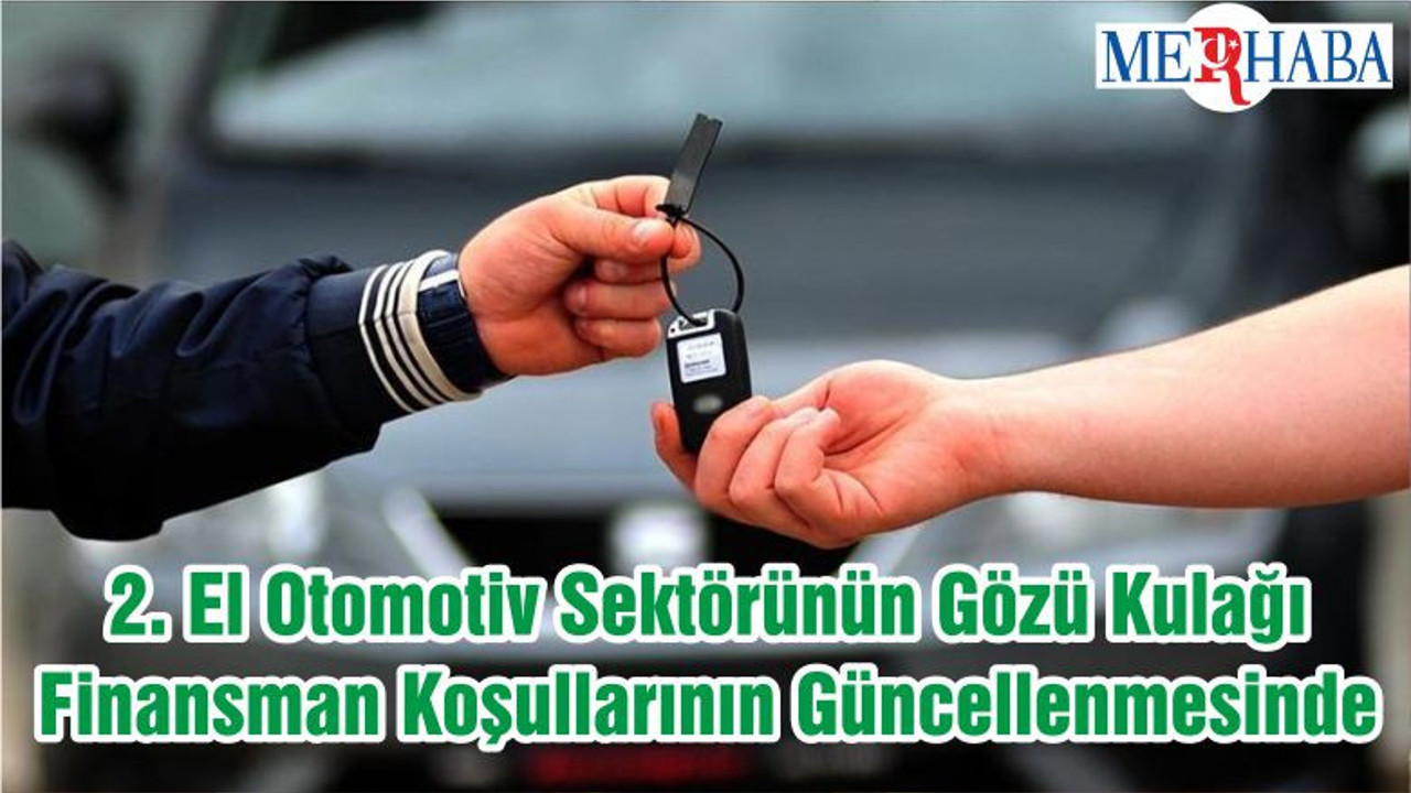 2. El Otomotiv Sektörünün Gözü Kulağı Finansman Koşullarının Güncellenmesinde