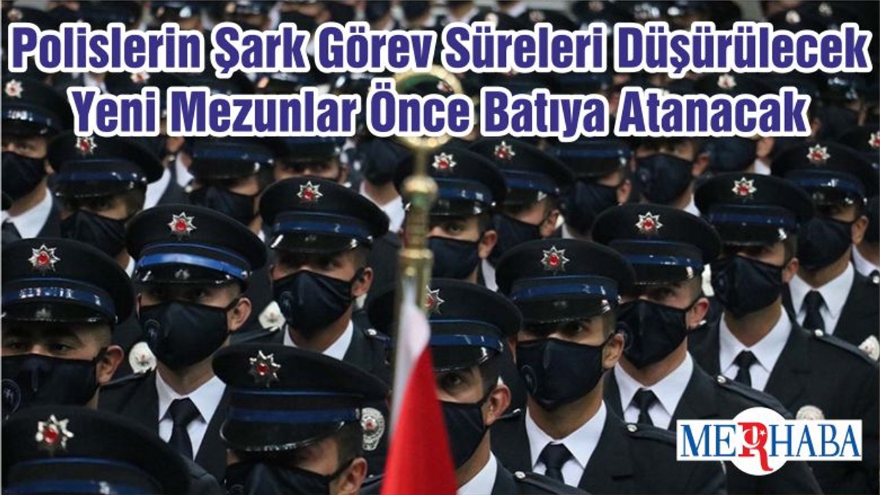 Polislerin Şark Görev Süreleri Düşürülecek Yeni Mezunlar Önce Batıya Atanacak