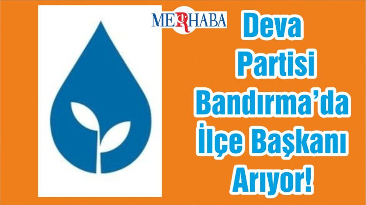 Deva Partisi Bandırma’da İlçe Başkanı Arıyor!