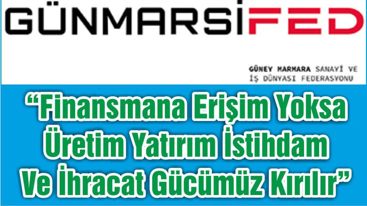 “Finansmana Erişim Yoksa Üretim Yatırım İstihdam Ve İhracat Gücümüz Kırılır"