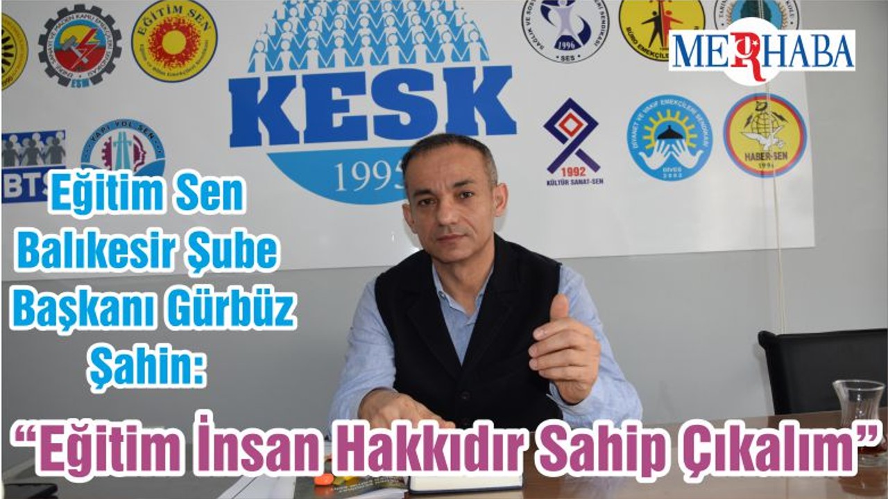 Eğitim Sen Balıkesir Şube Başkanı Gürbüz Şahin: “Eğitim İnsan Hakkıdır Sahip Çıkalım”