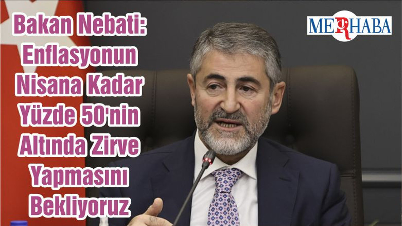 Bakan Nebati: Enflasyonun Nisana Kadar Yüzde 50'nin Altında Zirve Yapmasını Bekliyoruz