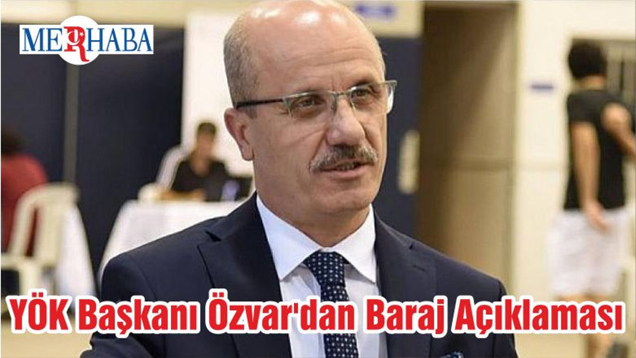 YÖK Başkanı Özvar'dan Baraj Açıklaması