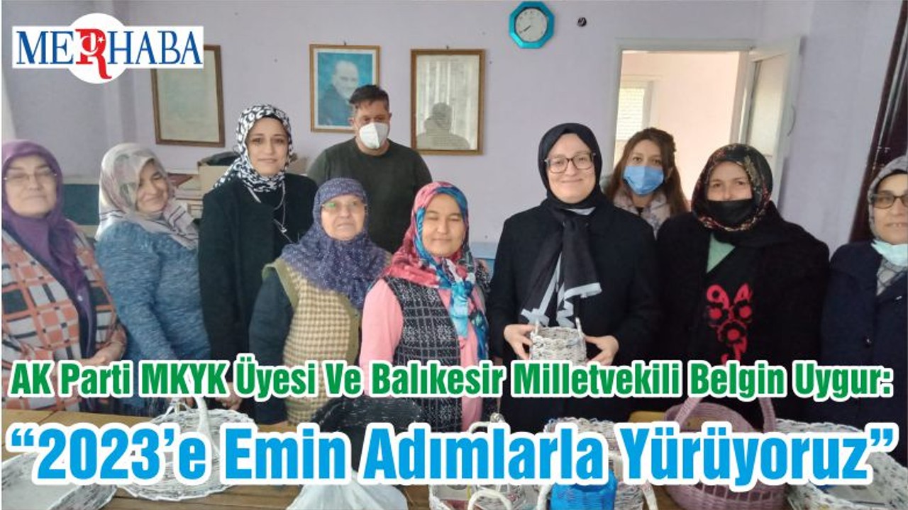 AK Parti MKYK Üyesi Ve Balıkesir Milletvekili Belgin Uygur: “2023’e Emin Adımlarla Yürüyoruz”