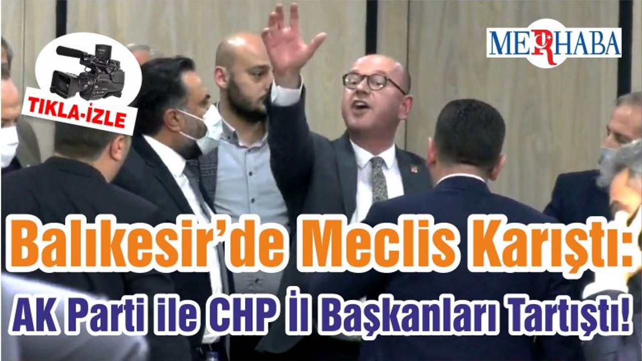 Balıkesir’de Meclis Karıştı: AK Parti ile CHP İl Başkanları Tartıştı!