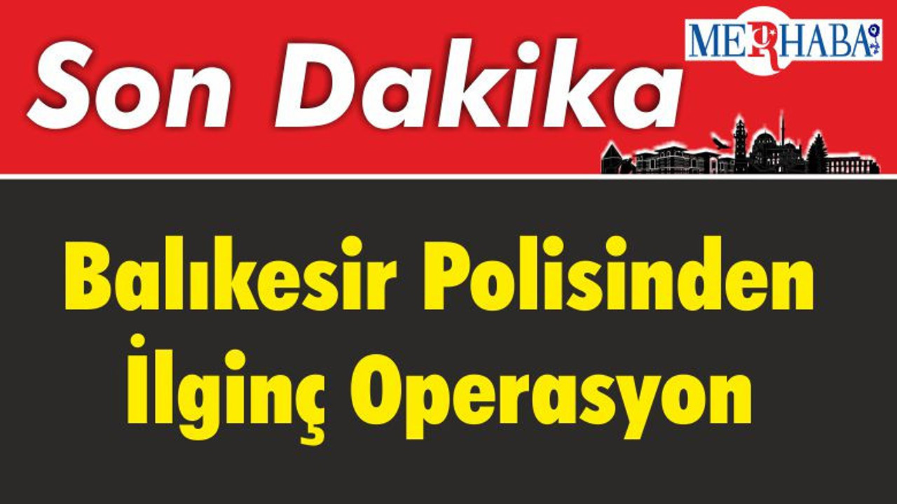 Balıkesir Polisinden İlginç Operasyon