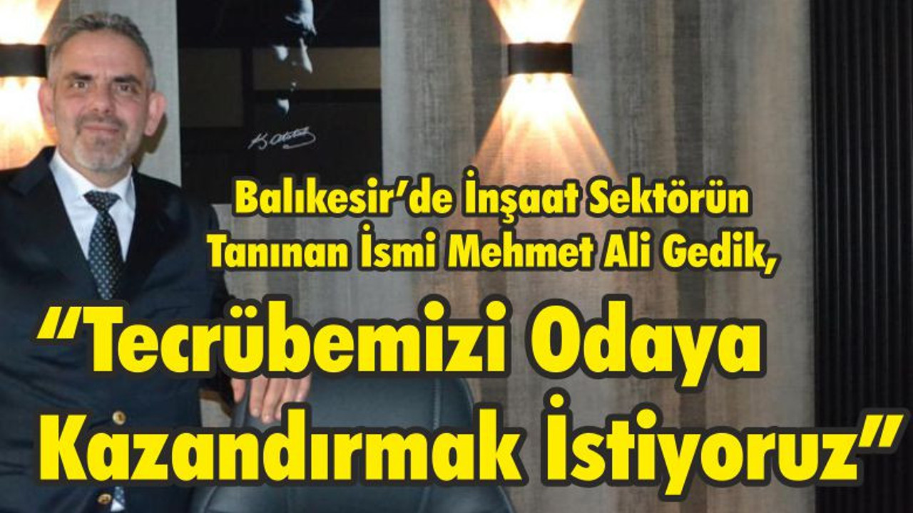 Balıkesir’de İnşaat Sektörün Tanınan İsmi Gedik, “Tecrübemizi Odaya Kazandırmak İstiyoruz”
