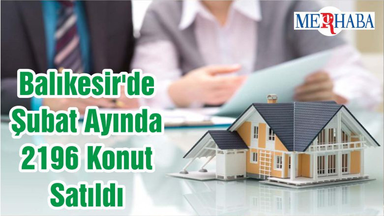 Balıkesir'de Şubat Ayında 2196 Konut Satıldı