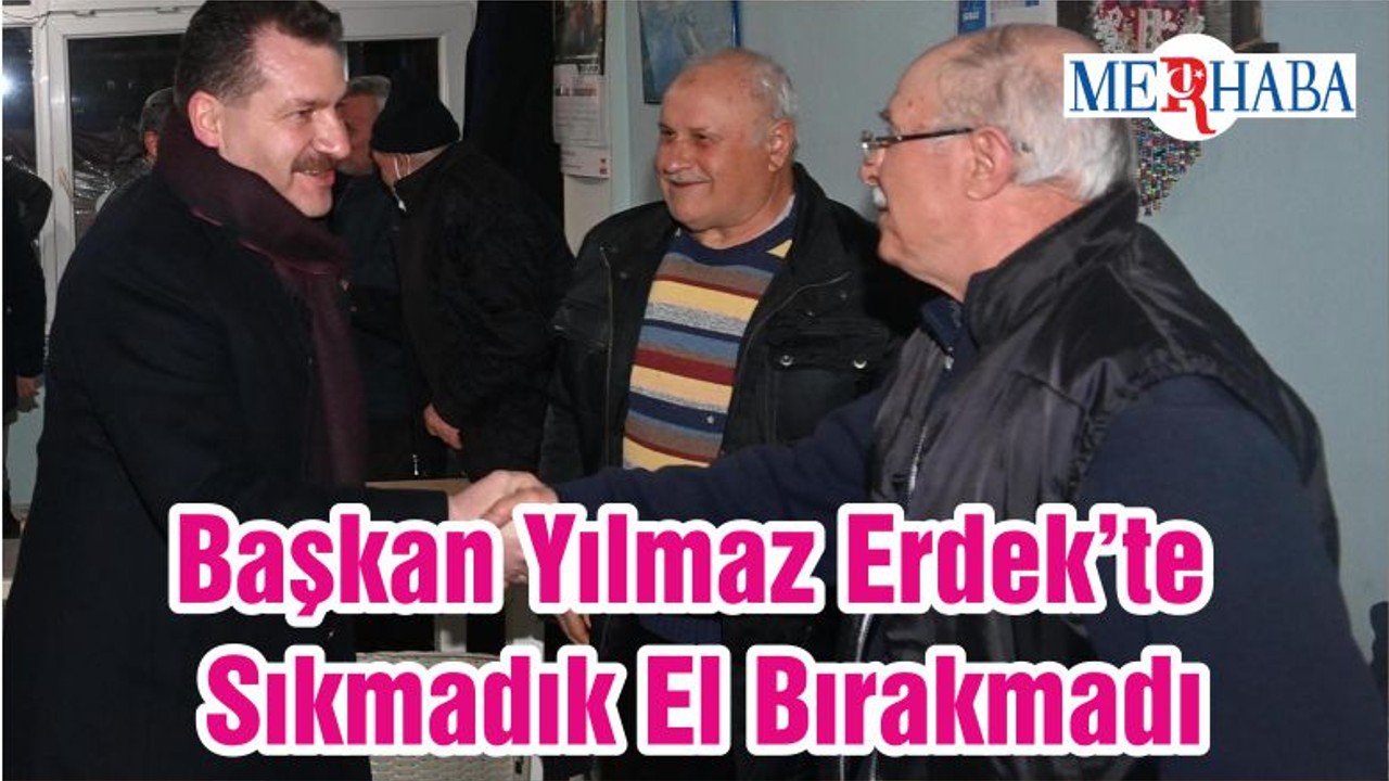 Başkan Yılmaz Erdek’te Sıkmadık El Bırakmadı