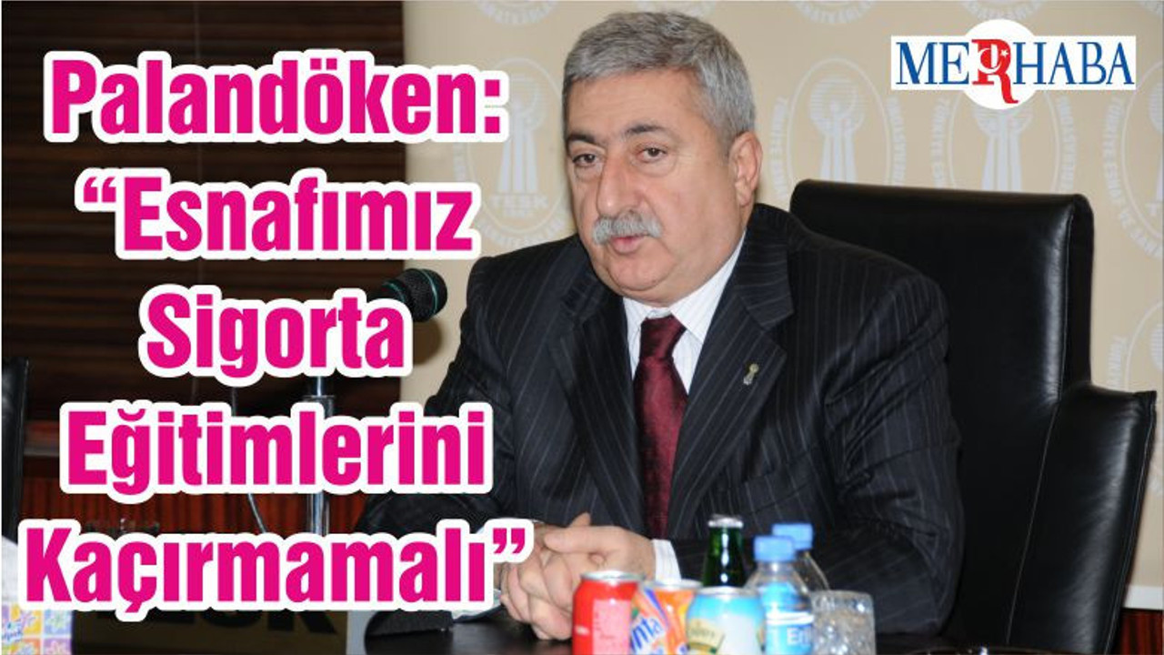 Palandöken: “Esnafımız Sigorta Eğitimlerini Kaçırmamalı”