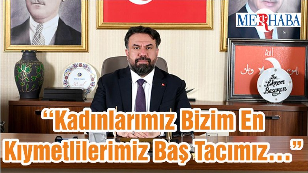 ‘‘Kadınlarımız Bizim En Kıymetlilerimiz Baş Tacımız…”