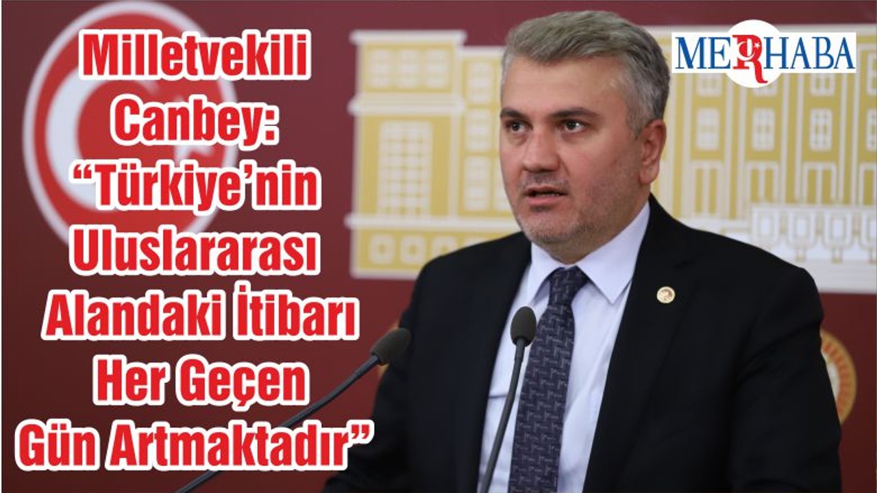Milletvekili Canbey: “Türkiye’nin Uluslararası Alandaki İtibarı Her Geçen Gün Artmaktadır”