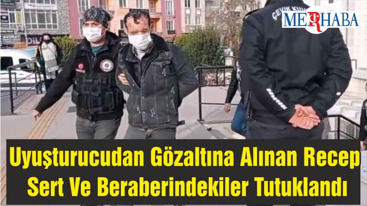 Uyuşturucudan Gözaltına Alınan Recep Sert Ve Beraberindekiler Tutuklandı