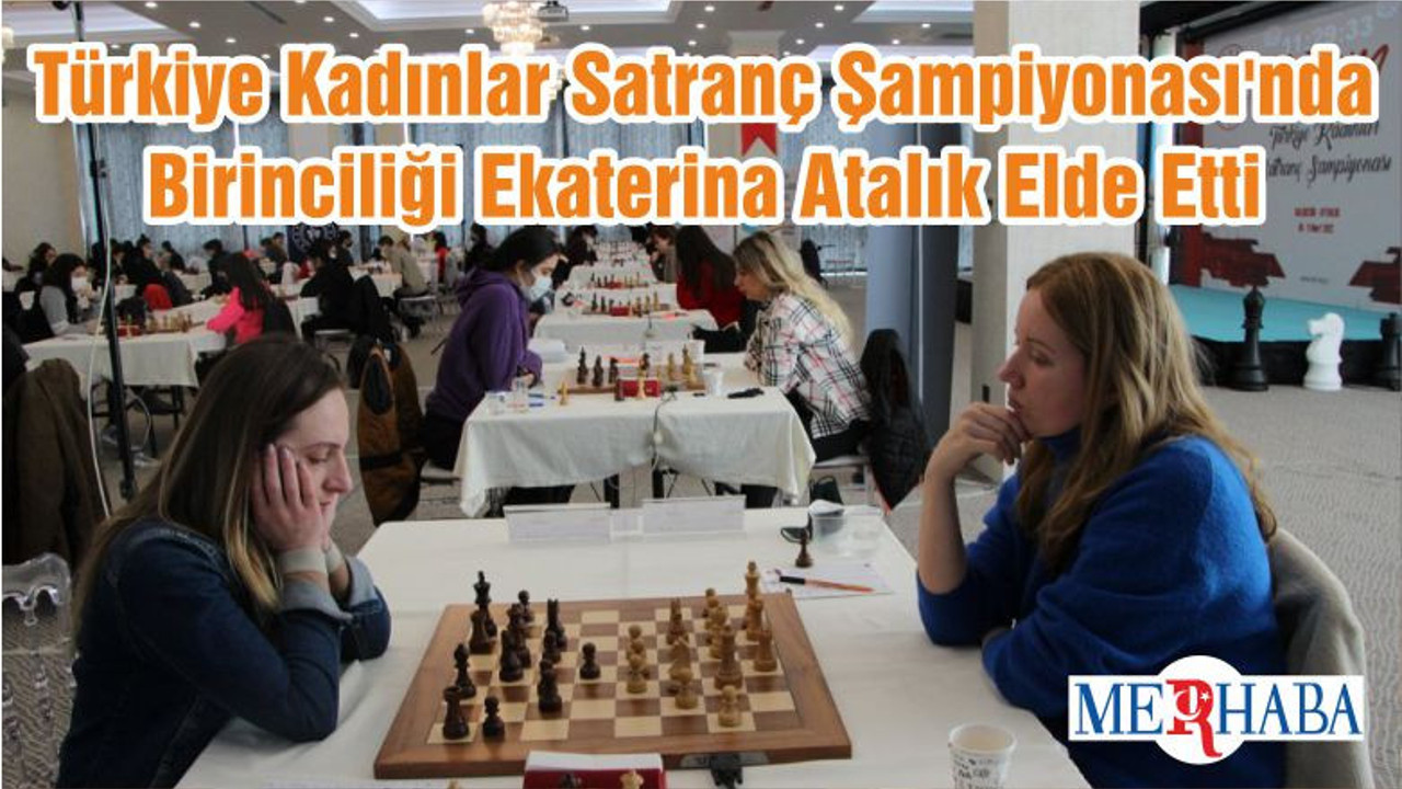 Türkiye Kadınlar Satranç Şampiyonası'nda Birinciliği Ekaterina Atalık Elde Etti