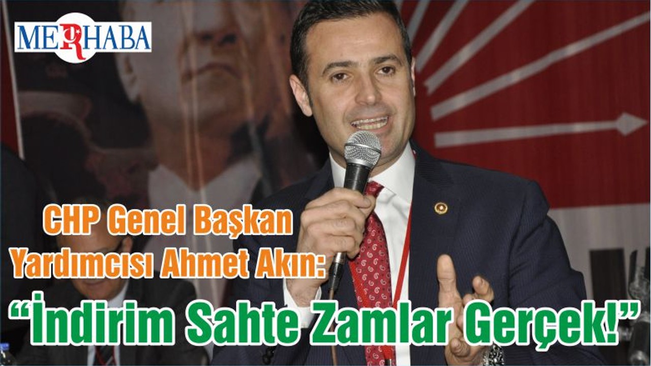 CHP Genel Başkan Yardımcısı Ahmet Akın: “İndirim Sahte Zamlar Gerçek!”