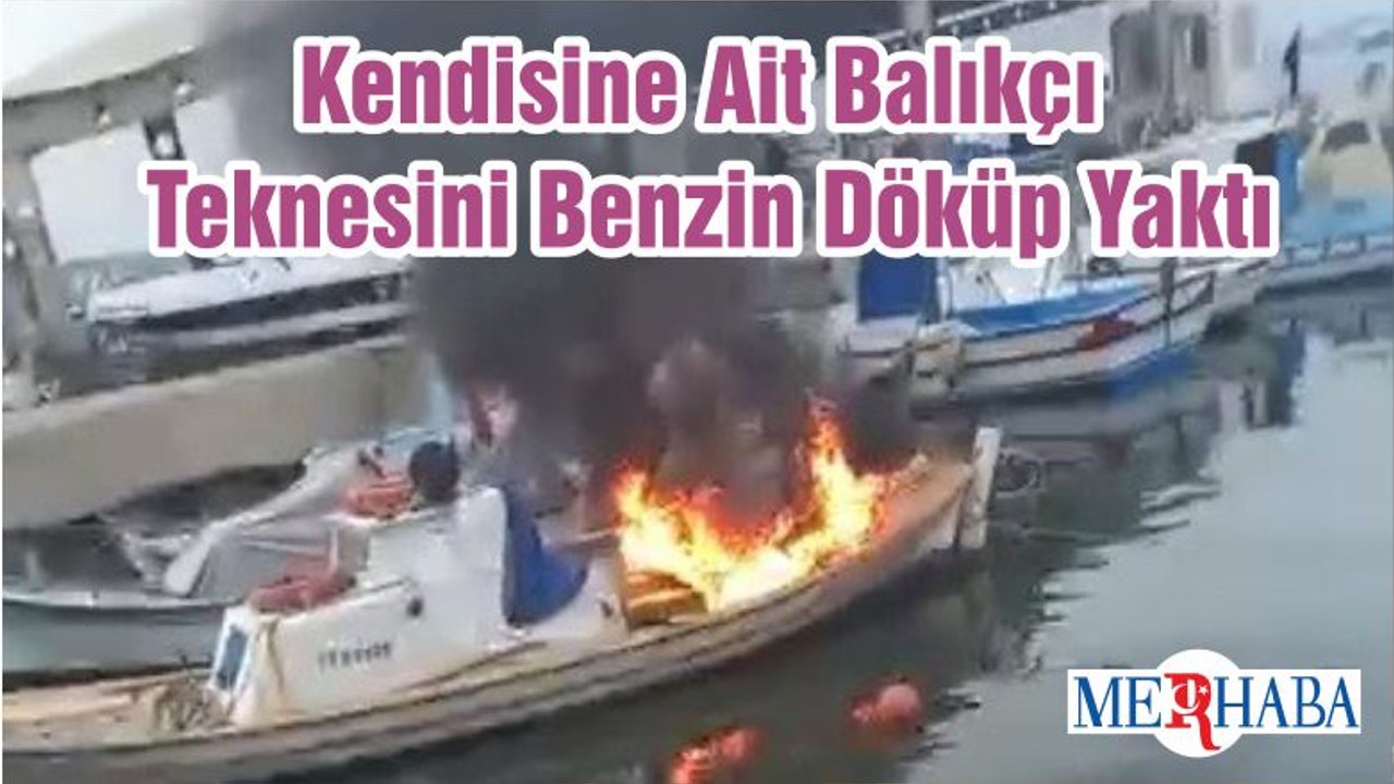 Kendisine Ait Balıkçı Teknesini Benzin Döküp Yaktı