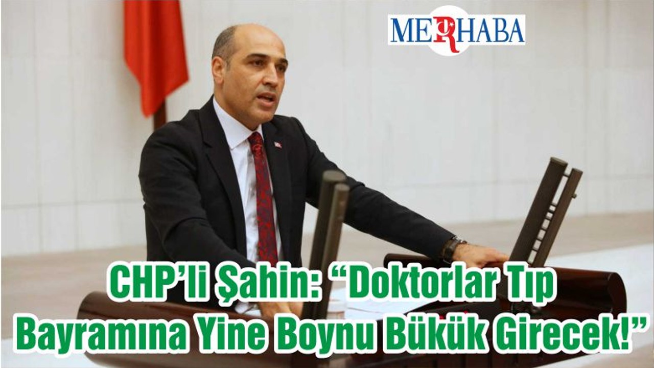 CHP’li Şahin: “Doktorlar Tıp Bayramına Yine Boynu Bükük Girecek!”