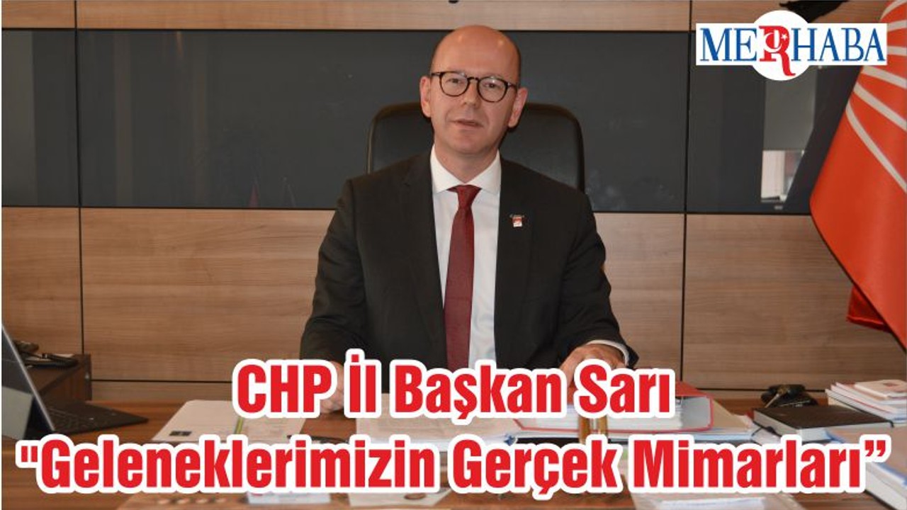 CHP İl Başkan Sarı "Geleneklerimizin Gerçek Mimarları"