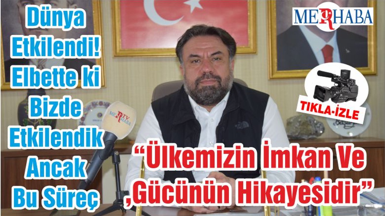 Dünya Etkilendi! Elbette ki Bizde Etkilendik Ancak Bu Süreç “Ülkemizin İmkan Ve Gücünün Hikayesidir”