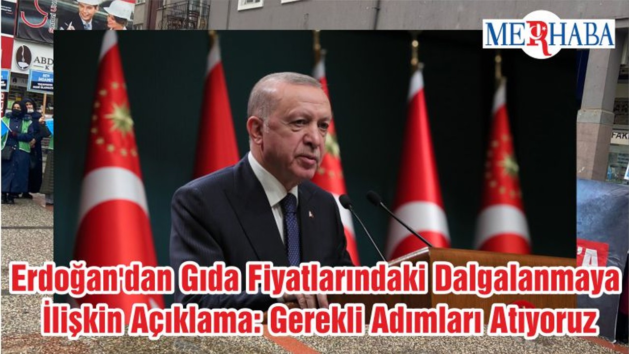 Cumhurbaşkanı Erdoğan'dan Gıda Fiyatlarındaki Dalgalanmaya İlişkin Açıklama: Gerekli Adımları Atıyoruz