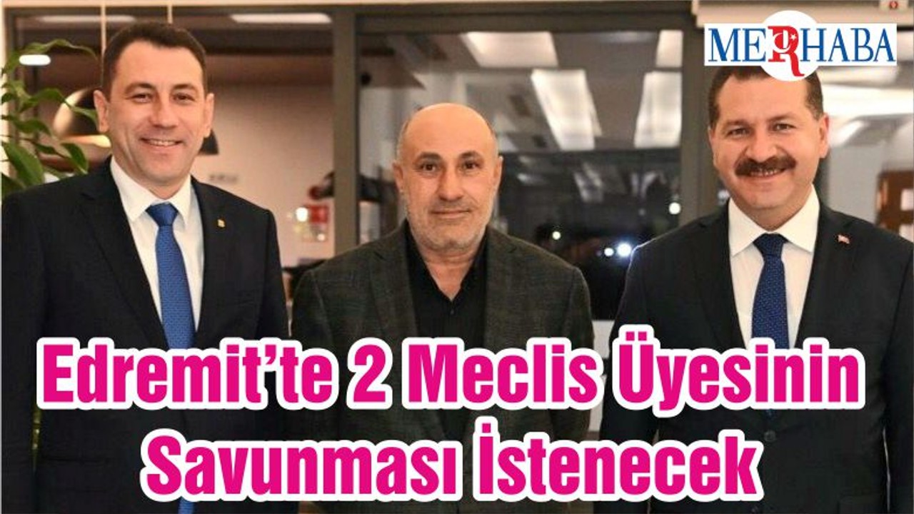 Edremit’te 2 Meclis Üyesinin Savunması İstenecek