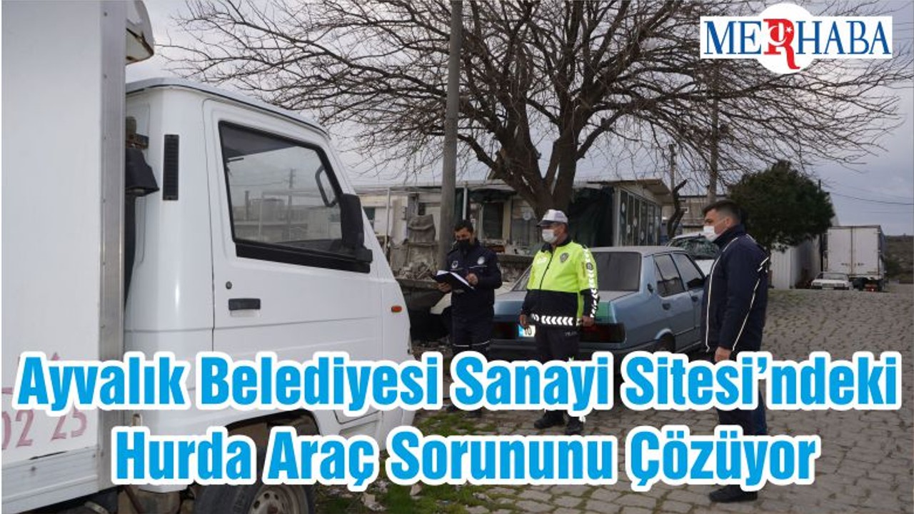 Ayvalık Belediyesi Sanayi Sitesi’ndeki Hurda Araç Sorununu Çözüyor