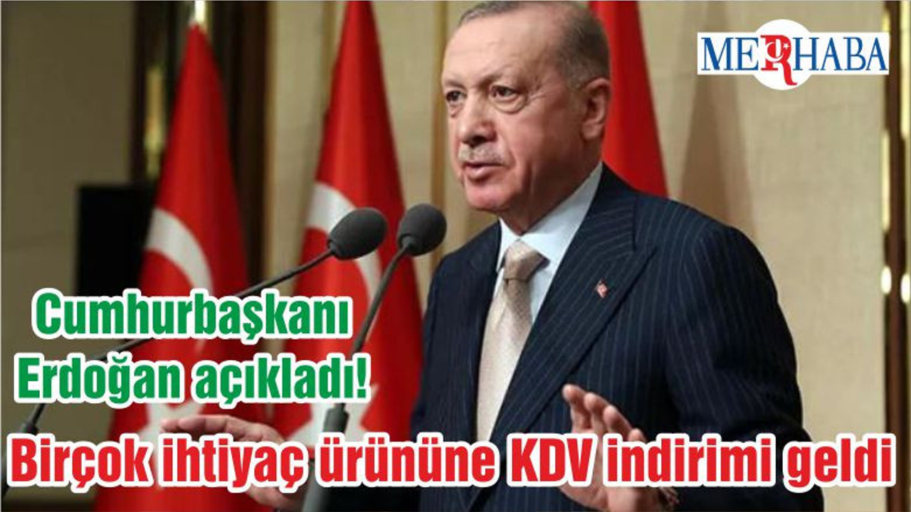 Cumhurbaşkanı Erdoğan açıkladı! Birçok ihtiyaç ürününe KDV indirimi geldi