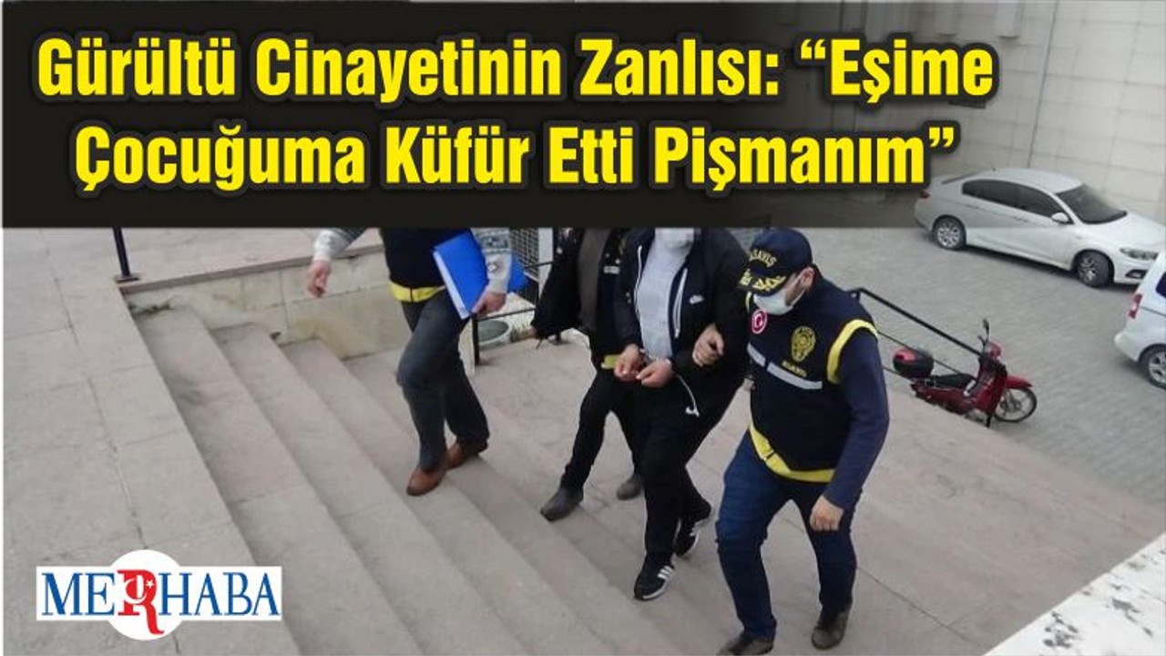 Gürültü Cinayetinin Zanlısı: “Eşime Çocuğuma Küfür Etti Pişmanım”