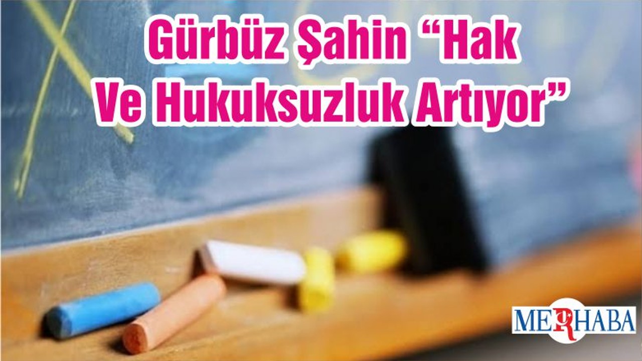 Gürbüz Şahin “Hak Ve Hukuksuzluk Artıyor”