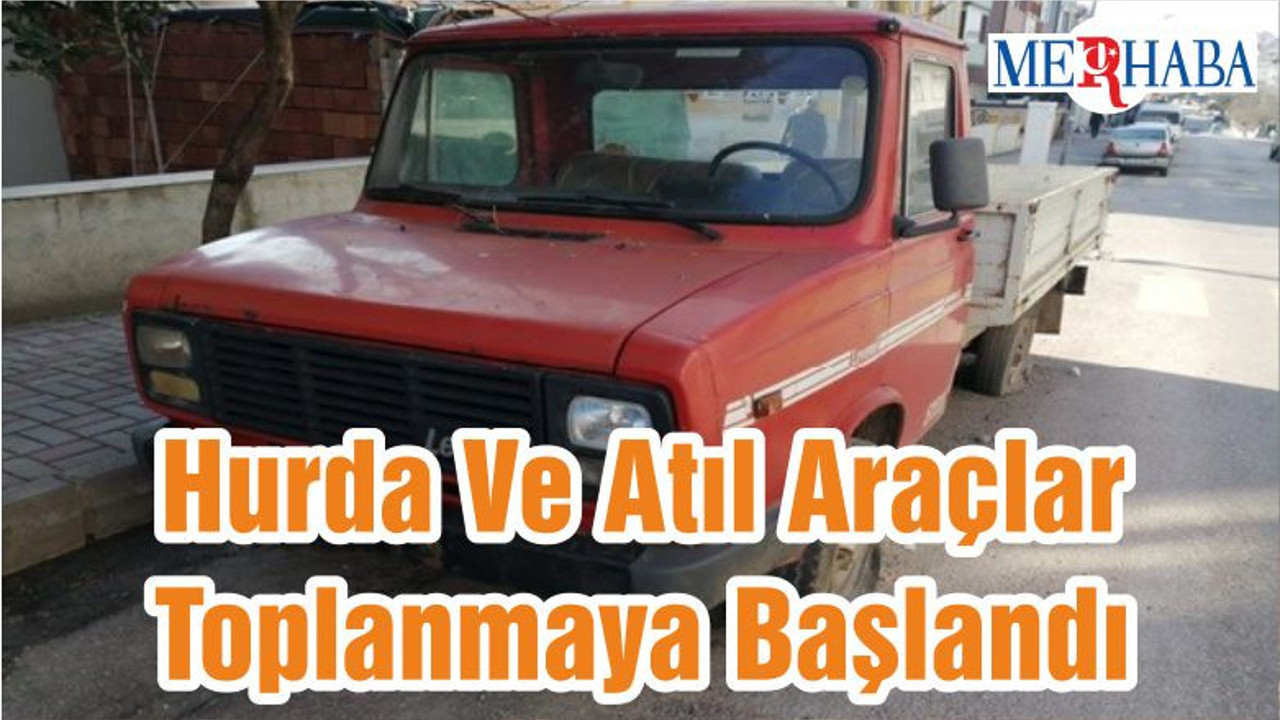 Hurda Ve Atıl Araçlar Toplanmaya Başlandı