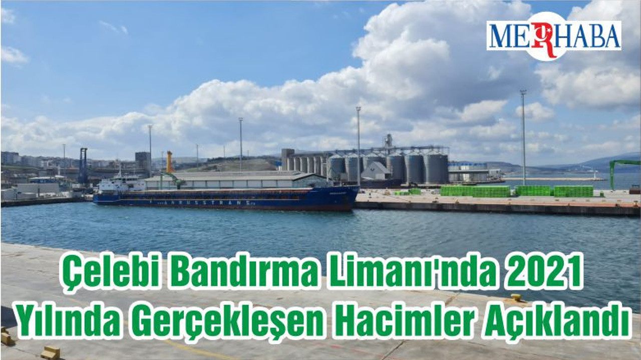 Çelebi Bandırma Limanı'nda 2021 Yılında Gerçekleşen Hacimler Açıklandı