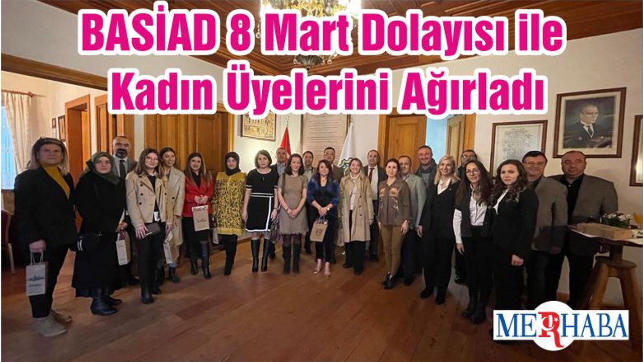 BASİAD 8 Mart Dolayısı ile Kadın Üyelerini Ağırladı