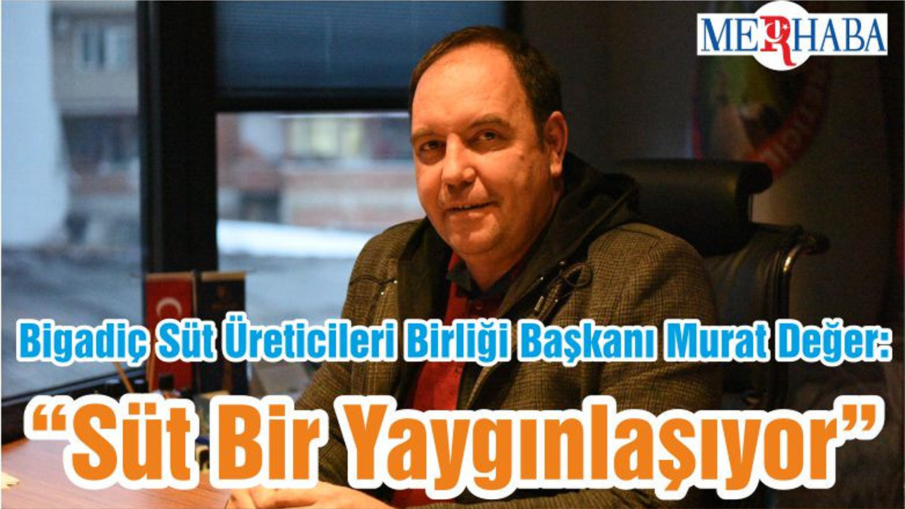 Bigadiç Süt Üreticileri Birliği Başkanı Murat Değer: “Süt Bir Yaygınlaşıyor”