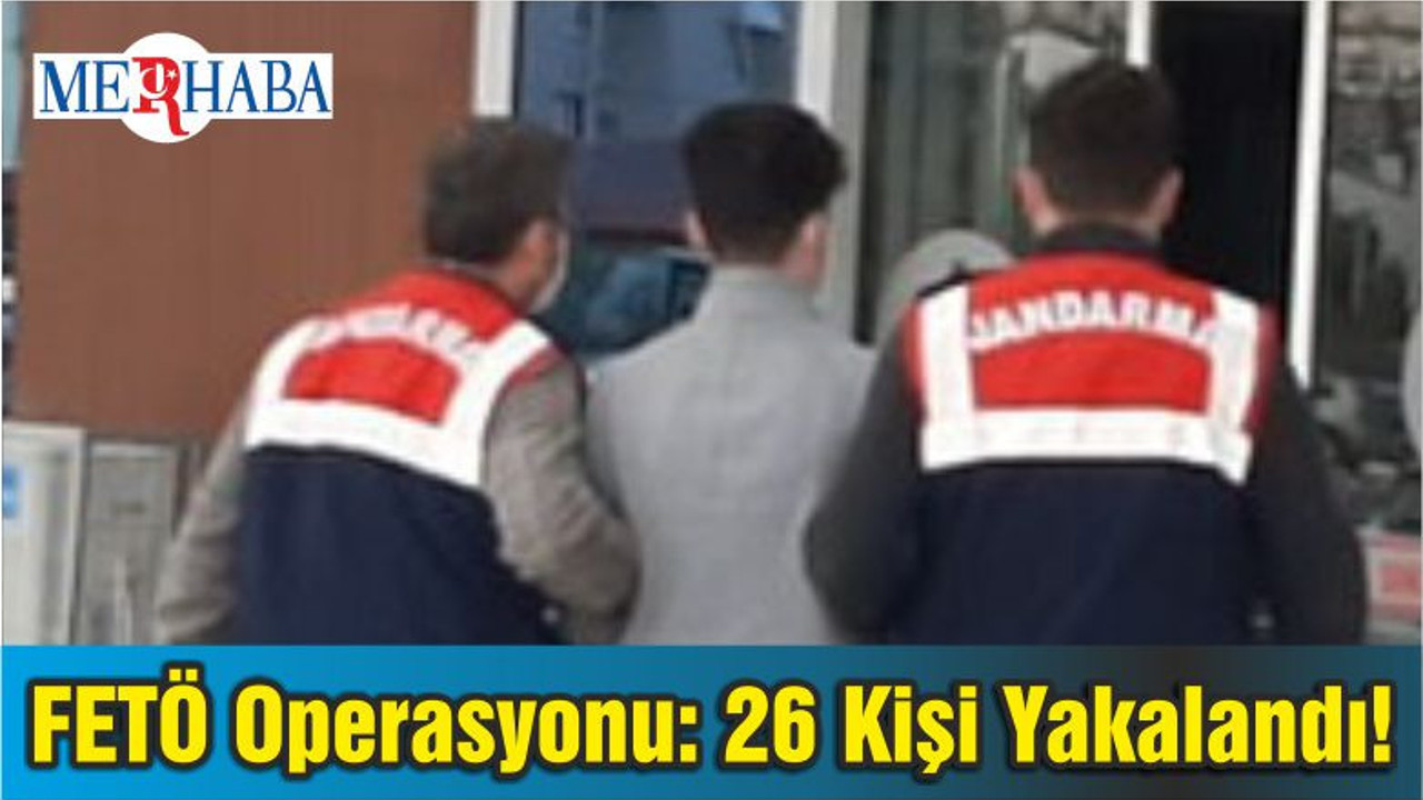 FETÖ Operasyonu: 26 Kişi Yakalandı!