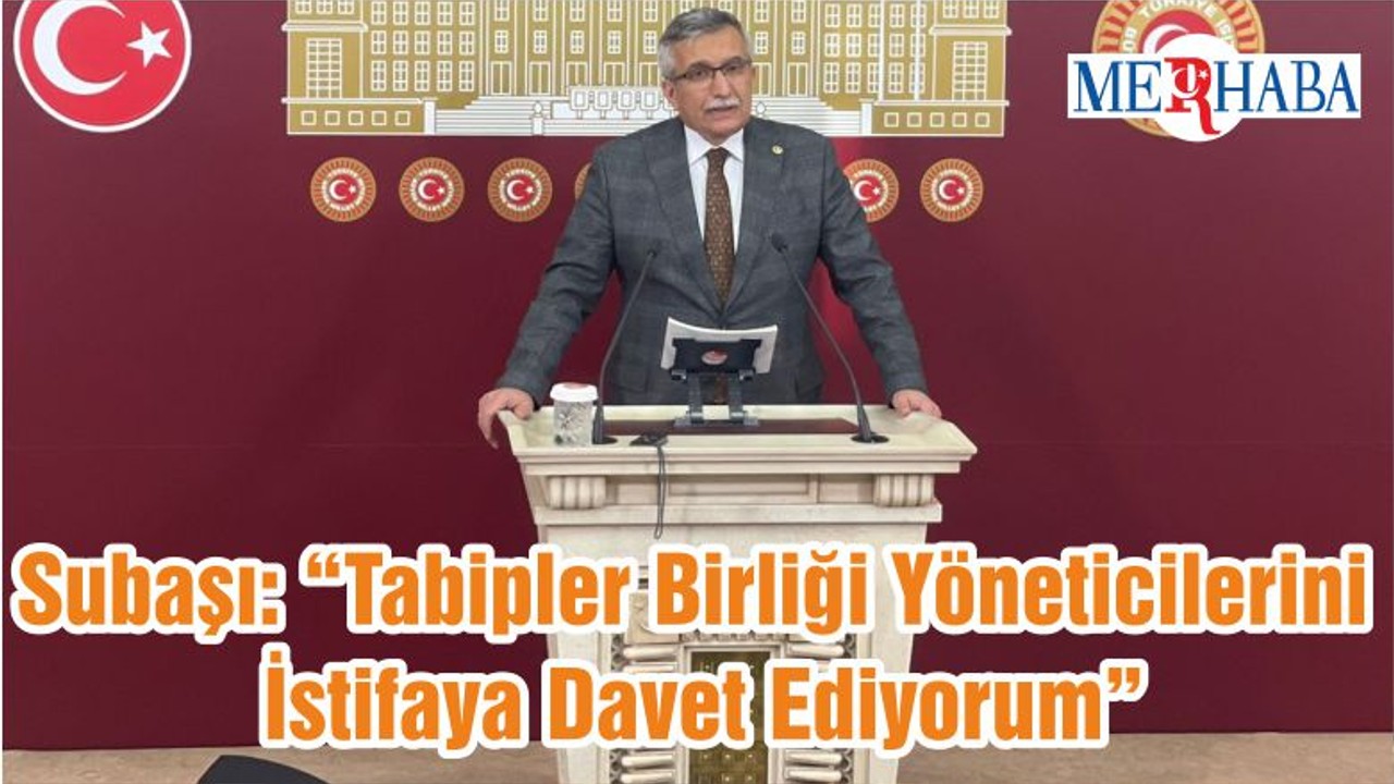 Subaşı: “Tabipler Birliği Yöneticilerini İstifaya Davet Ediyorum”