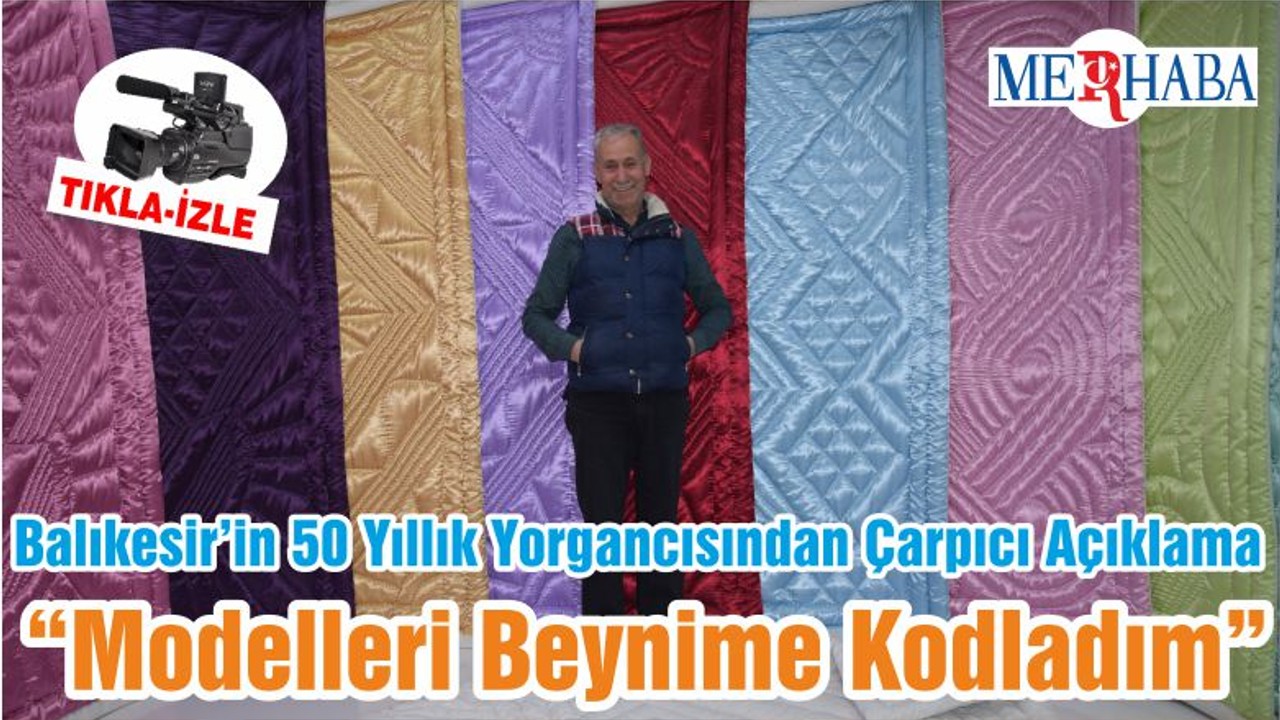 Balıkesir’in 50 Yıllık Yorgancısından Çarpıcı Açıklama “Modelleri Beynime Kodladım”