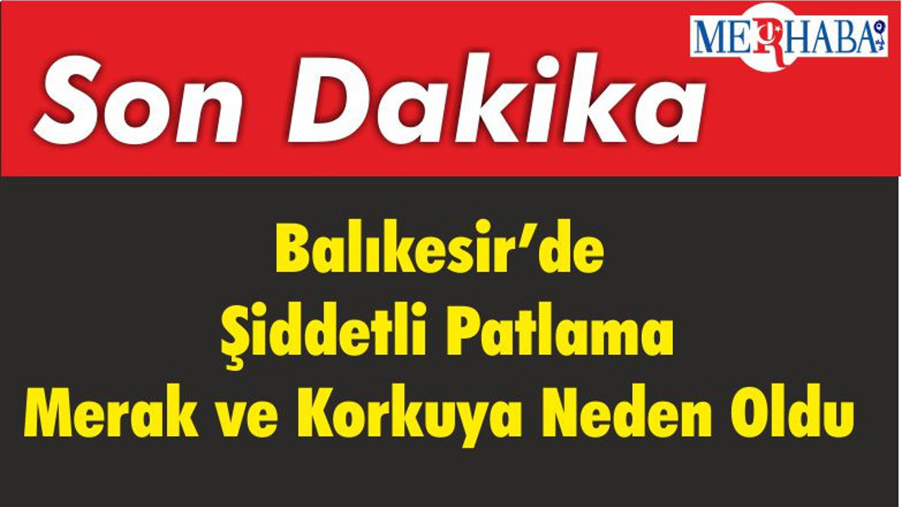 Balıkesir'de Şiddetli Patlama Merak ve Korkuya Neden Oldu