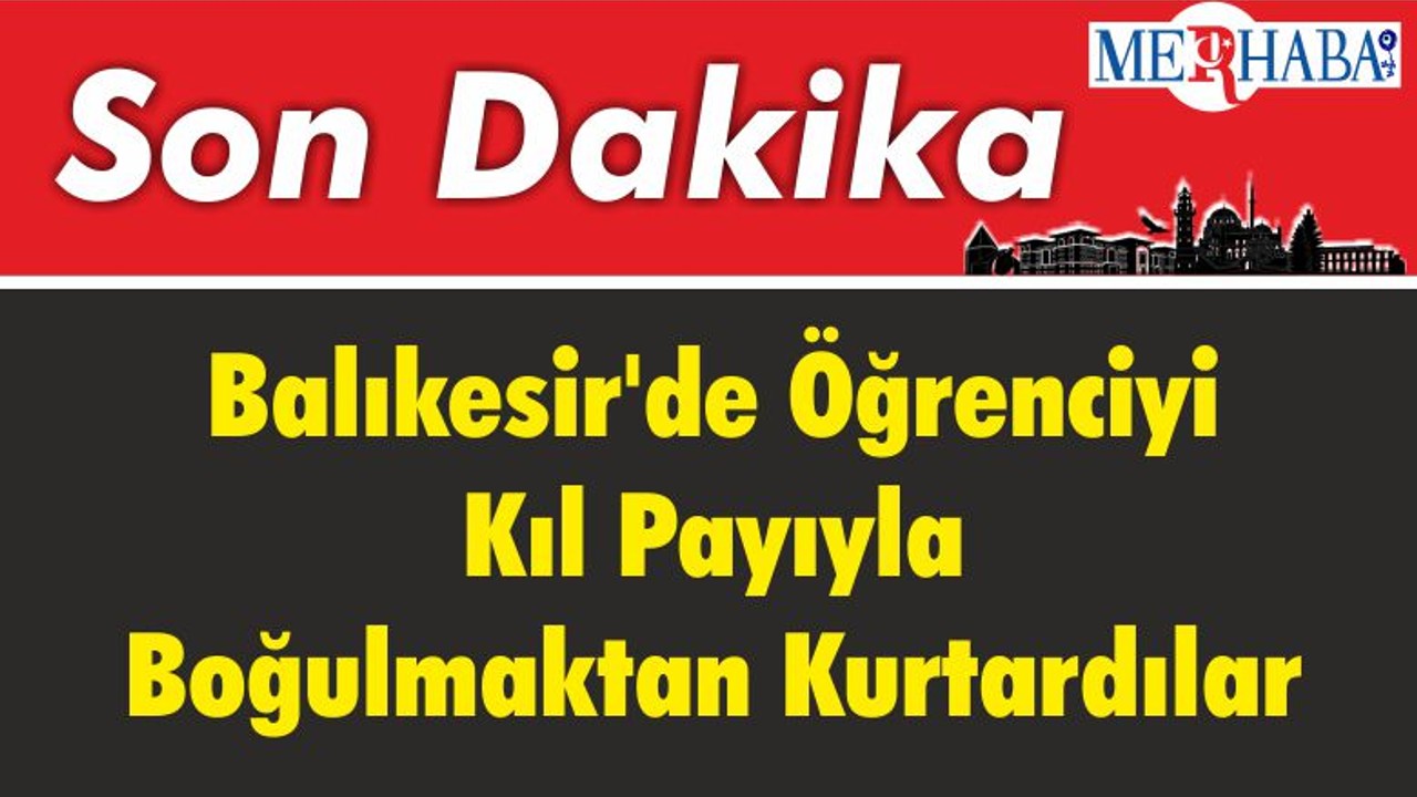 Balıkesir'de Öğrenciyi Kıl Payıyla Boğulmaktan Kurtardılar