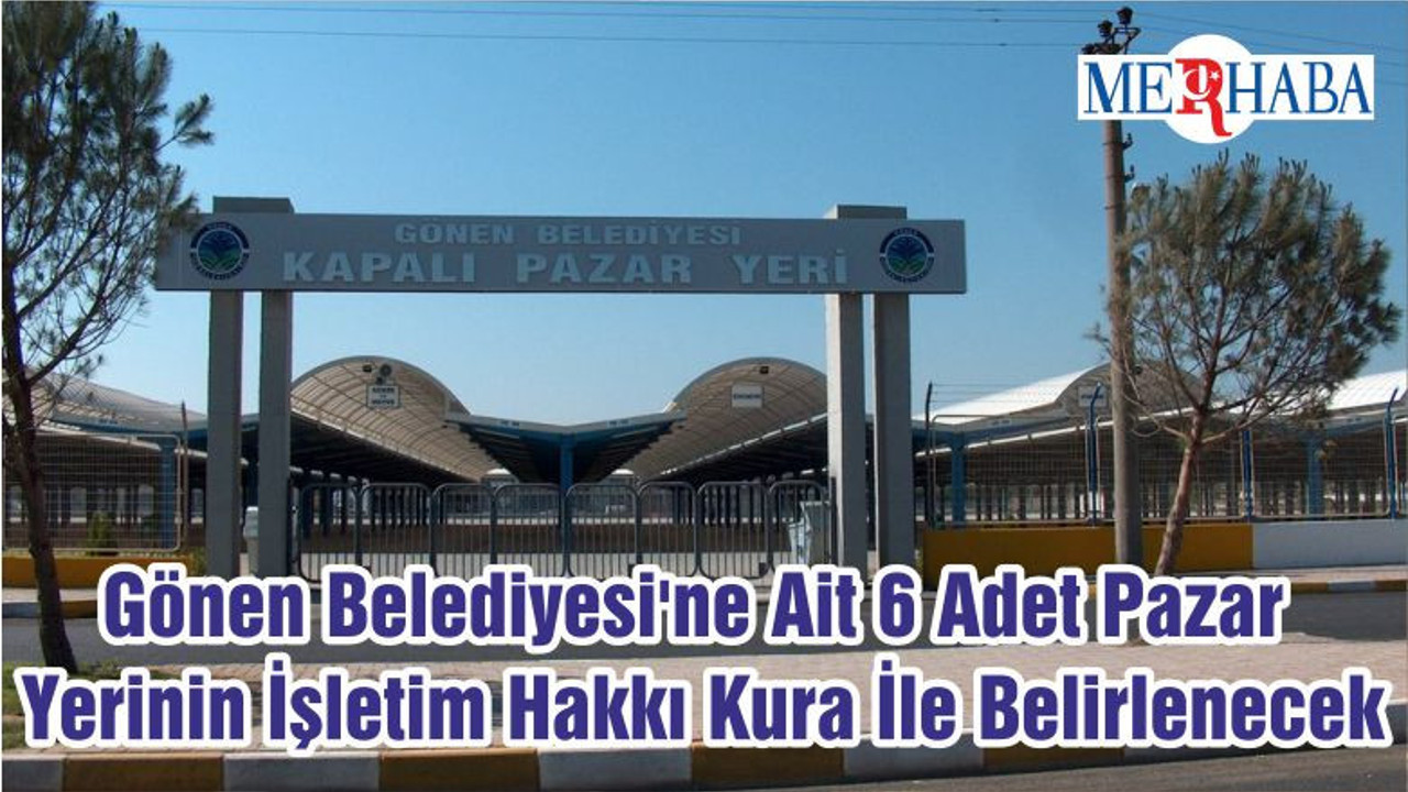 Gönen Belediyesi'ne Ait 6 Adet Pazar Yerinin İşletim Hakkı Kura İle Belirlenecek