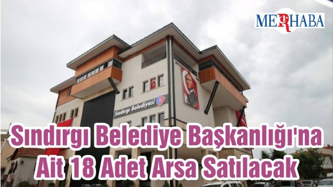 Sındırgı Belediye Başkanlığı'na Ait 18 Adet Arsa Satılacak