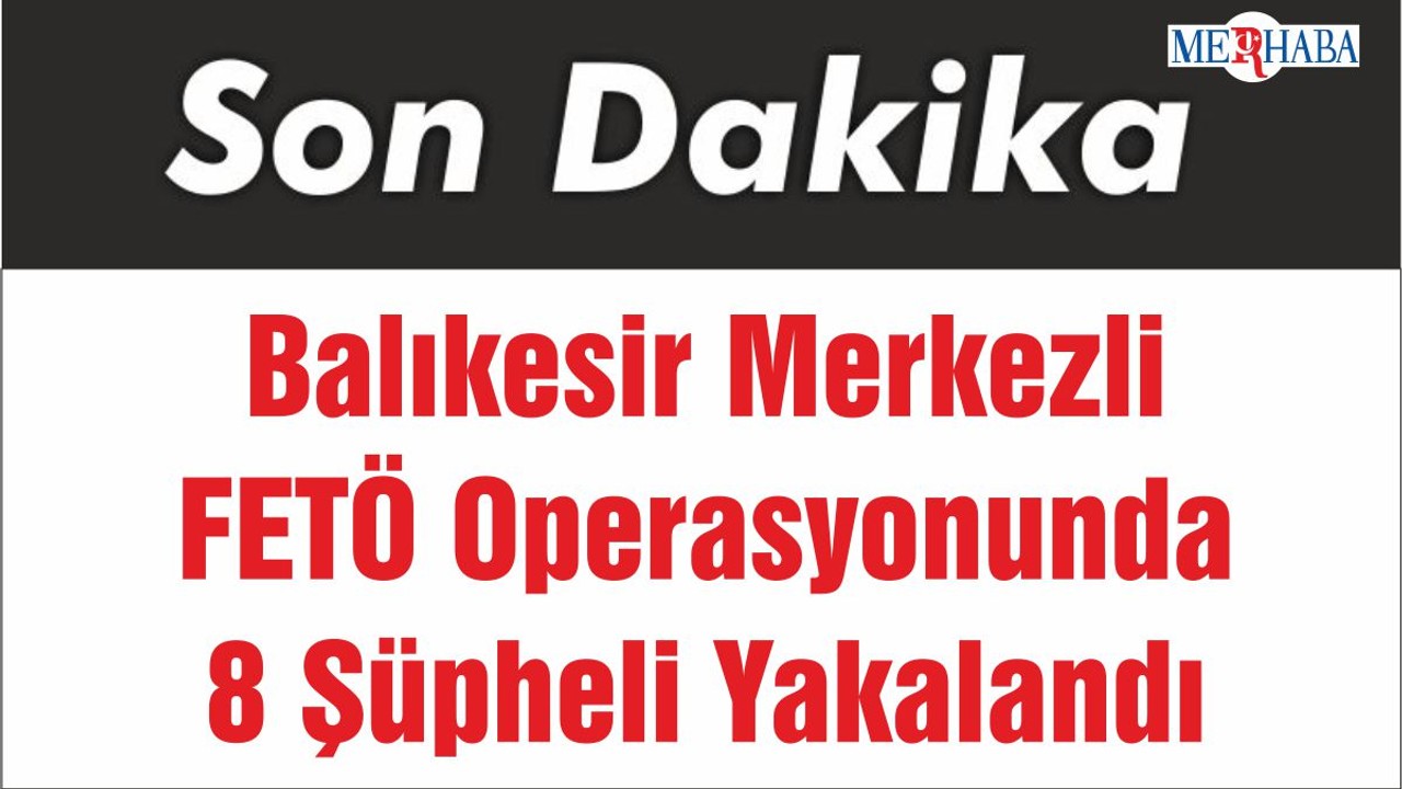 Balıkesir Merkezli FETÖ Operasyonunda 8 Şüpheli Yakalandı