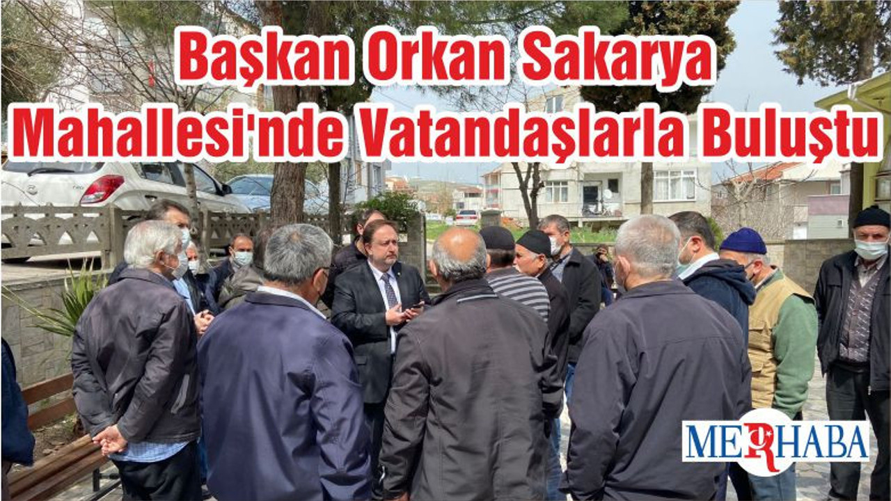 Başkan Orkan Sakarya Mahallesi'nde Vatandaşlarla Buluştu