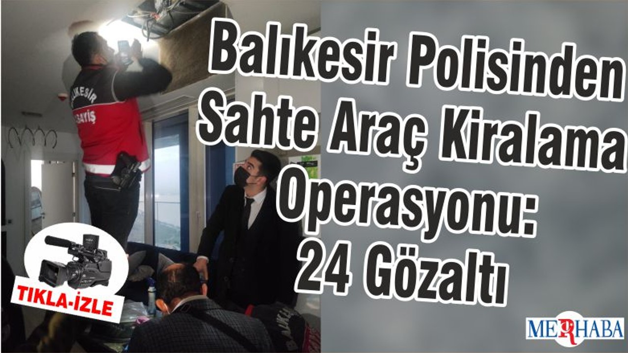 Balıkesir Polisinden Sahte Araç Kiralama Operasyonu: 24 Gözaltı